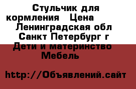 Стульчик для кормления › Цена ­ 3 050 - Ленинградская обл., Санкт-Петербург г. Дети и материнство » Мебель   